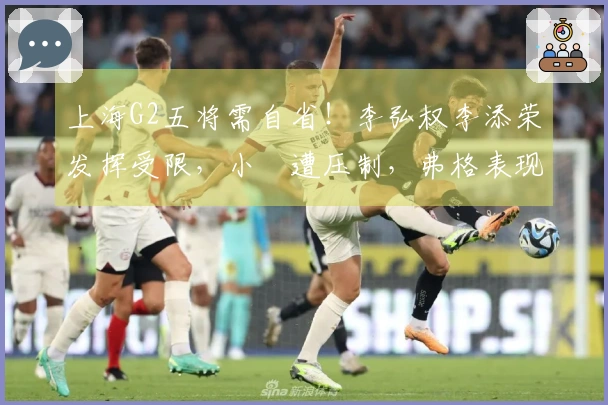 上海G2五将需自省！李弘权李添荣发挥受限，小偰遭压制，弗格表现不佳
