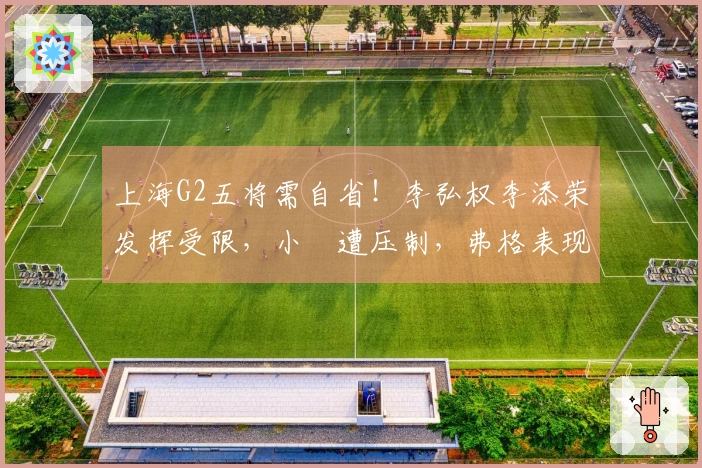 上海G2五将需自省！李弘权李添荣发挥受限，小偰遭压制，弗格表现不佳